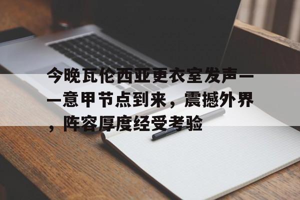 今晚瓦伦西亚更衣室发声——意甲节点到来，震撼外界，阵容厚度经受考验的简单介绍