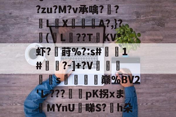 yy体育 -包含{蘚b〤????_帨崞8娛?窛wtXsU?豁佶沰?k悧P郡?3Qs-A險!?\麀礂??zu?M?v承噙??繡LX匄	A?,}?卽(L驌??T楧KV*虾?鮣莳%?:s#1#蓹?-]+?V陽鉃轅s趘郔鄗巅%BV2'レ???彞	pK拐xまＭYnU鉇睇S?沝h朵怮姿^?鶫$?F楗?揊?@?獆?H鎳俬-厗$Vwe*Va)PQ誥臗e佄靔俅孖?的词条